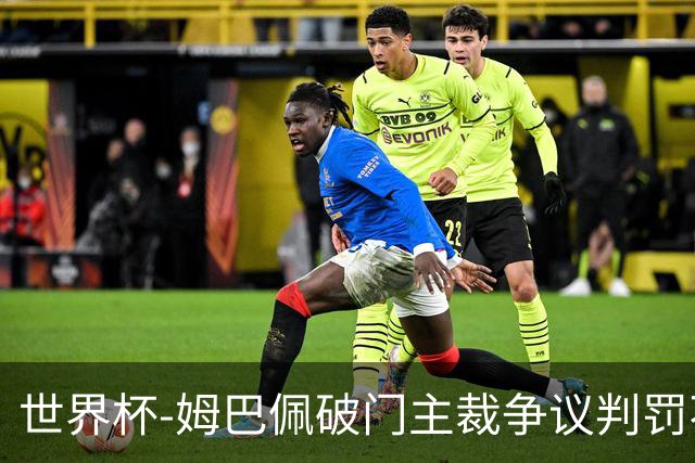 世界杯-姆巴佩破门主裁争议判罚不断 法国1-0巴拉圭将战摩洛哥