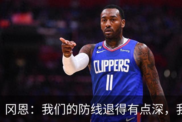 冈恩：我们的防线退得有点深，我一直喊队友让他们尽量前压