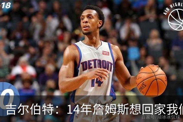 吉尔伯特：14年詹姆斯想回家我们也想要他 我飞到迈阿密与他面谈
