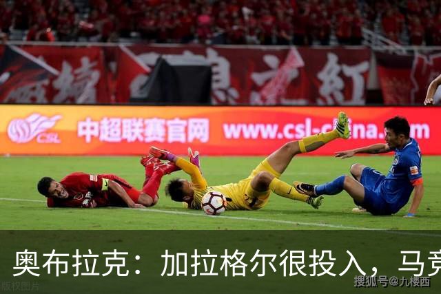 奥布拉克：加拉格尔很投入，马竞的球迷很喜欢他