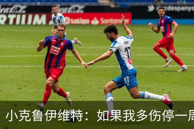 小克鲁伊维特：如果我多伤停一周就赶不上世界杯，我已经做好准备