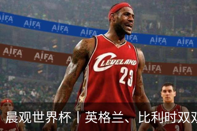 晨观世界杯丨英格兰、比利时双双绝境逆转晋级16强