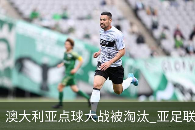 澳大利亚点球大战被淘汰 亚足联球队16强前全军覆没