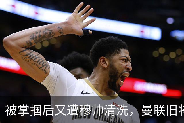 被掌掴后又遭穆帅清洗，曼联旧将有望回归，红魔今夏凑齐“三费”