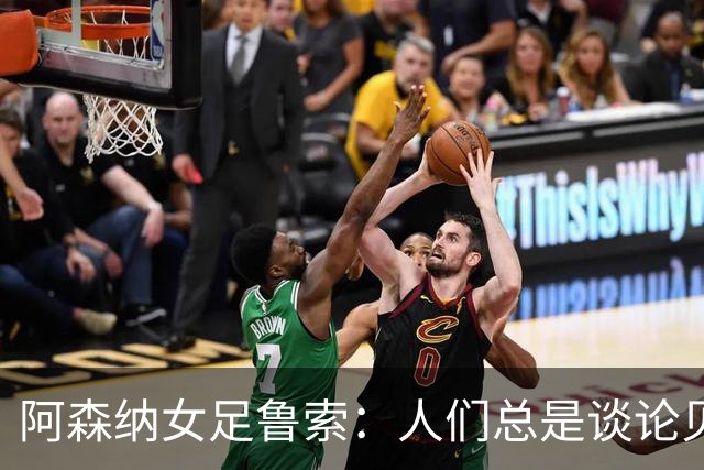 阿森纳女足鲁索：人们总是谈论贝利老马 但我是看梅西踢球长大的